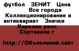 1.1) футбол : ЗЕНИТ › Цена ­ 499 - Все города Коллекционирование и антиквариат » Значки   . Карелия респ.,Сортавала г.